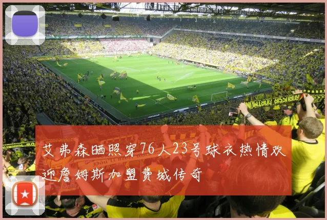 艾弗森晒照穿76人23号球衣热情欢迎詹姆斯加盟费城传奇